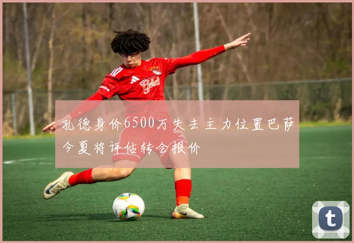 孔德身价6500万失去主力位置巴萨今夏将评估转会报价