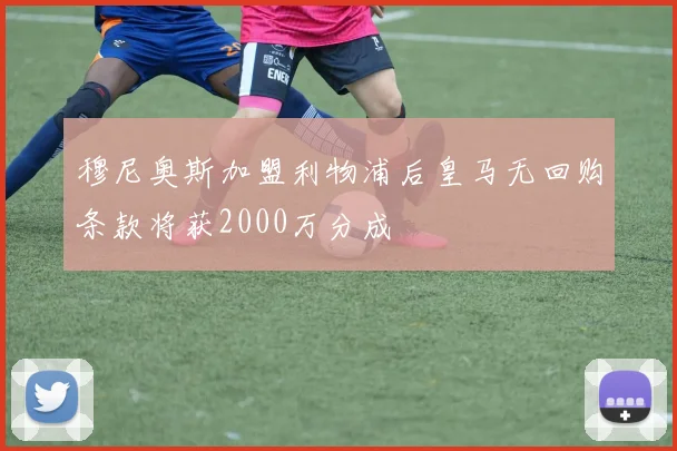 穆尼奥斯加盟利物浦后皇马无回购条款将获2000万分成