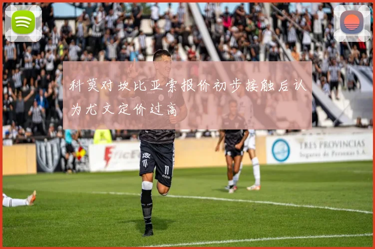 科莫对坎比亚索报价初步接触后认为尤文定价过高