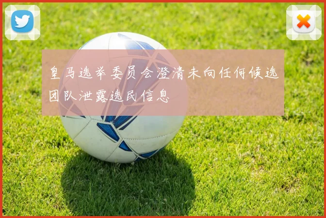 皇马选举委员会澄清未向任何候选团队泄露选民信息