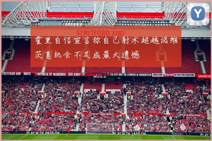 霍里自信宣言称自己射术超越诺维茨基机会不足成最大遗憾