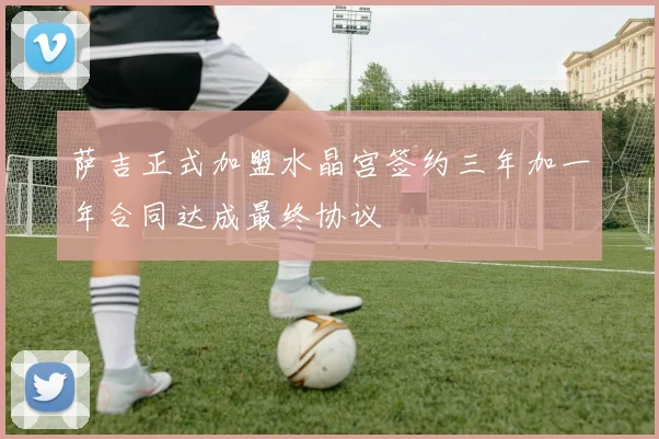 萨吉正式加盟水晶宫签约三年加一年合同达成最终协议