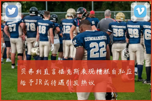 贝弗利直言福克斯表现糟糕自私应给予JR式待遇引发热议