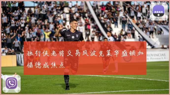 独行侠老将交易风波克莱华盛顿加福德成焦点