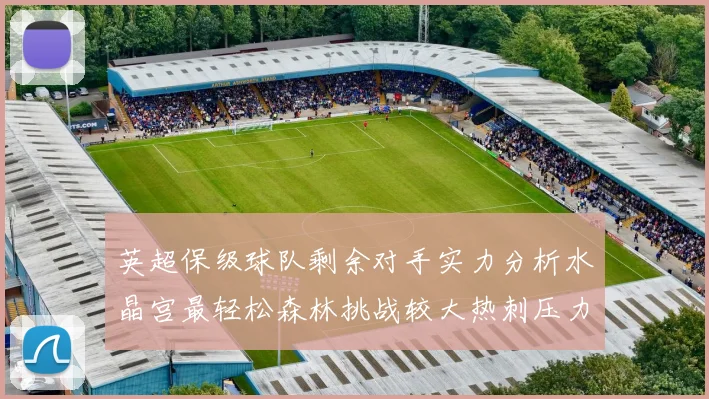 英超保级球队剩余对手实力分析水晶宫最轻松森林挑战较大热刺压力中等