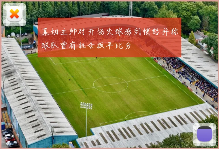 莱切主帅对开场失球感到愤怒并称球队曾有机会扳平比分