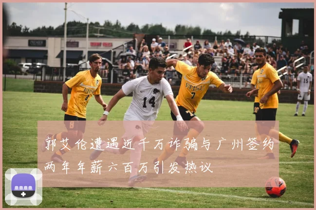 郭艾伦遭遇近千万诈骗与广州签约两年年薪六百万引发热议