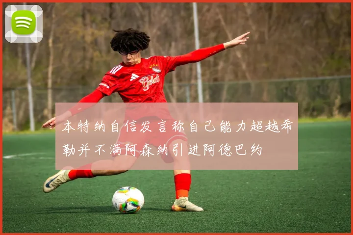 本特纳自信发言称自己能力超越希勒并不满阿森纳引进阿德巴约