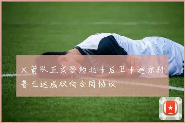 火箭队正式签约北卡后卫卡迪尔科普兰达成双向合同协议